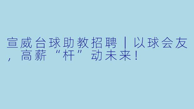 宣威台球助教招聘｜以球会友，高薪“杆”动未来！