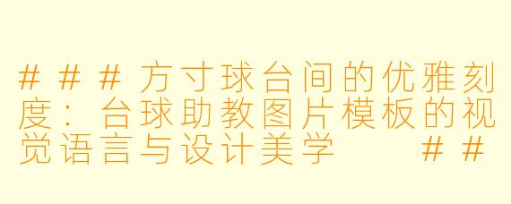 ###方寸球台间的优雅刻度:台球助教图片模板的视觉语言与设计美学
###