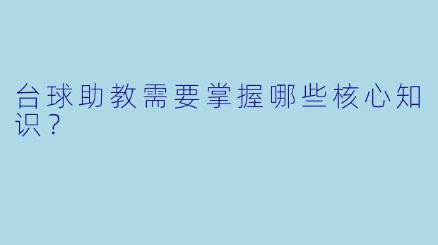 台球助教需要掌握哪些核心知识？