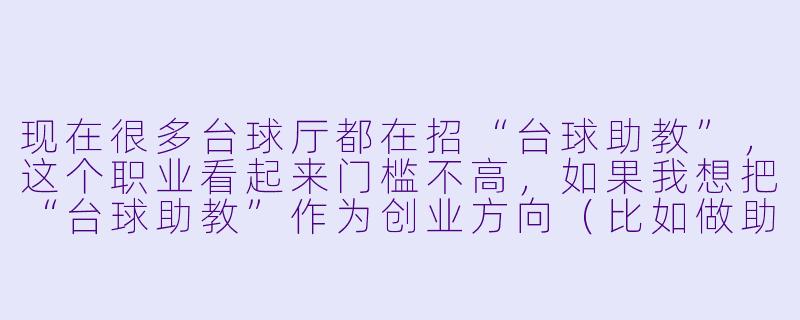 现在很多台球厅都在招“台球助教”，这个职业看起来门槛不高，如果我想把“台球助教”作为创业方向（比如做助教培训、中介平台或连锁服务），它的创业前景到底怎么样？是真正的蓝海，还是伪需求？