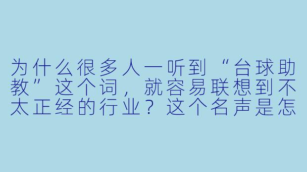 为什么很多人一听到“台球助教”这个词,就容易联想到不太正经的行业?这个名声是怎么来的?-台球助教名声