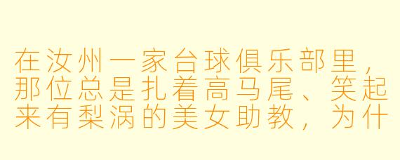 在汝州一家台球俱乐部里,那位总是扎着高马尾、笑起来有梨涡的美女助教,为什么大家宁愿排队等半小时也要指定她陪练?