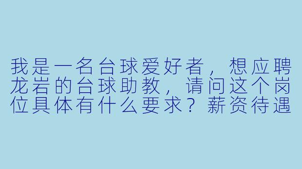 我是一名台球爱好者,想应聘龙岩的台球助教,请问这个岗位具体有什么要求?薪资待遇如何?没有教学经验可以吗?-台球助教龙岩招聘
