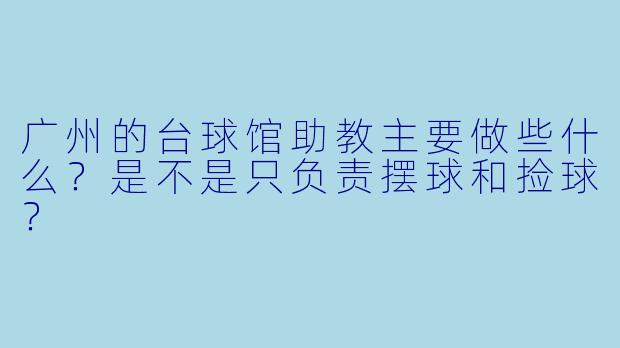 广州的台球馆助教主要做些什么?是不是只负责摆球和捡球?