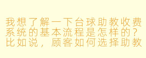 我想了解一下台球助教收费系统的基本流程是怎样的?比如说,顾客如何选择助教、计费方式以及最后结账的步骤。