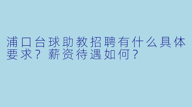 浦口台球助教招聘有什么具体要求?薪资待遇如何?