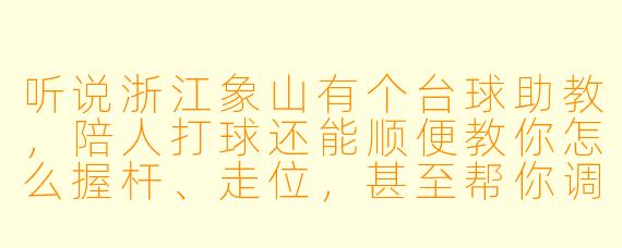听说浙江象山有个台球助教,陪人打球还能顺便教你怎么握杆、走位,甚至帮你调整心态——这到底是种什么体验?