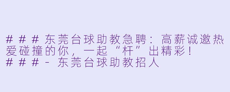 ###东莞台球助教急聘:高薪诚邀热爱碰撞的你,一起“杆”出精彩!
###-东莞台球助教招人