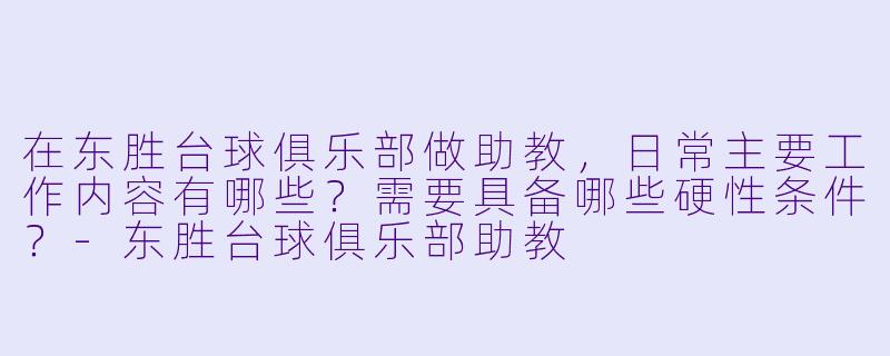 在东胜台球俱乐部做助教,日常主要工作内容有哪些?需要具备哪些硬X 条件?-东胜台球俱乐部助教