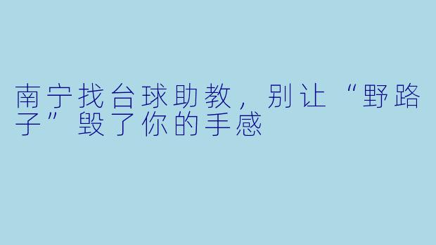 南宁找台球助教,别让“野路子”毁了你的手感