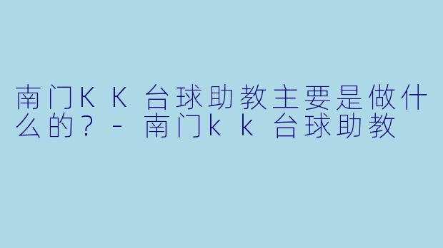 南门KK台球助教主要是做什么的？-南门kk台球助教