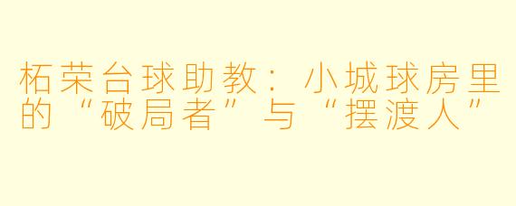 柘荣台球助教:小城球房里的“破局者”与“摆渡人”