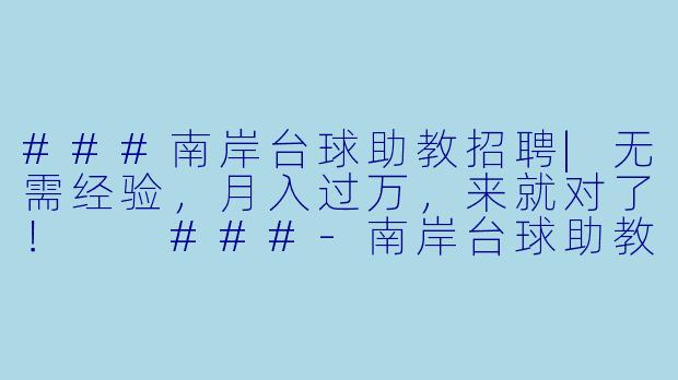 ###南岸台球助教招聘|无需经验,月入过万,来就对了!
###-南岸台球助教招聘