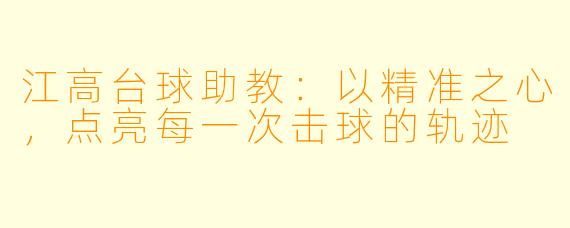 江高台球助教:以精准之心,点亮每一次击球的轨迹