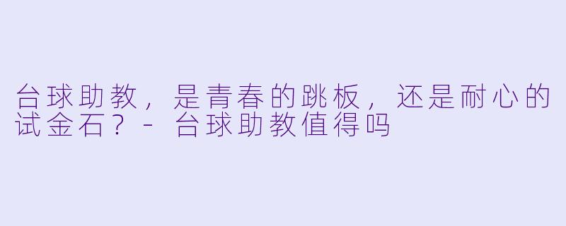 台球助教,是青春的跳板,还是耐心的试金石?-台球助教值得吗