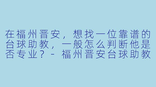 在福州晋安，想找一位靠谱的台球助教，一般怎么判断他是否专业？-福州晋安台球助教