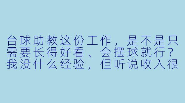 台球助教这份工作,是不是只需要长得好看、会摆球就行?我没什么经验,但听说收入很高,是真的吗?-共享台球助教招聘