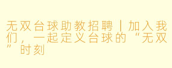 无双台球助教招聘|加入我们,一起定义台球的“无双”时刻