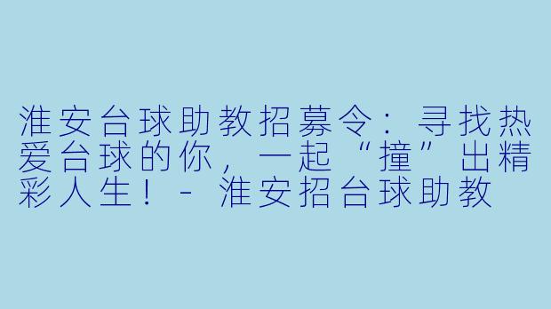 淮安台球助教招募令:寻找热爱台球的你,一起“撞”出精彩人生!-淮安招台球助教