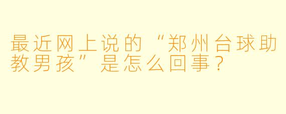 最近网上说的“郑州台球助教男孩”是怎么回事?