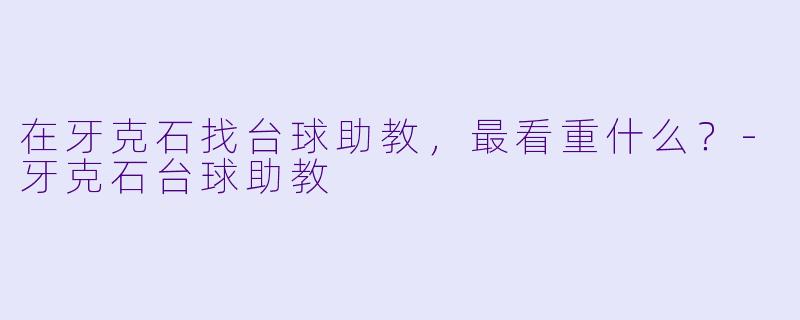 在牙克石找台球助教，最看重什么？-牙克石台球助教
