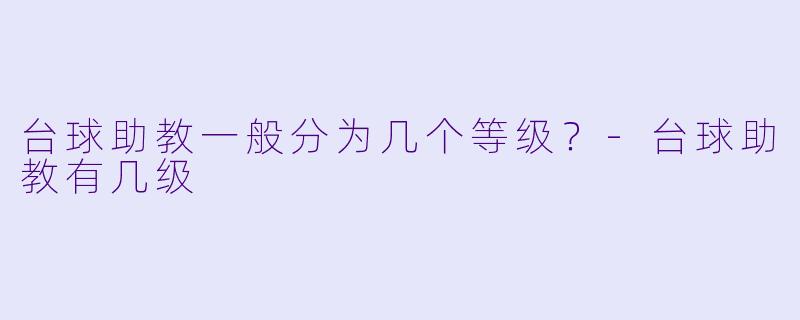 台球助教一般分为几个等级?-台球助教有几级