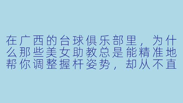 在广西的台球俱乐部里,为什么那些美女助教总是能精准地帮你调整握杆姿势,却从不直接告诉你“该打哪颗球”?-广西台球美女助教