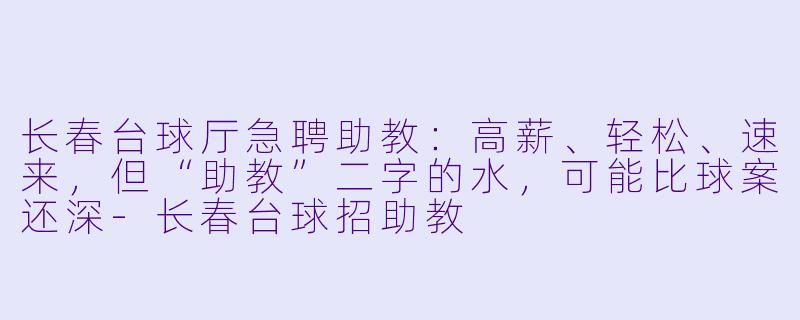 长春台球厅急聘助教:高薪、轻松、速来,但“助教”二字的水,可能比球案还深-长春台球招助教