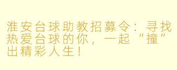 淮安台球助教招募令:寻找热爱台球的你,一起“撞”出精彩人生!