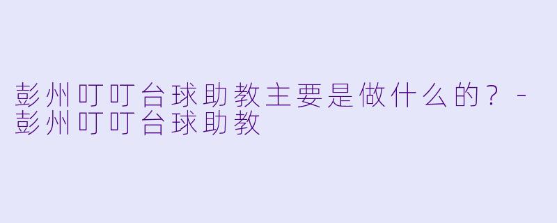 彭州叮叮台球助教主要是做什么的？-彭州叮叮台球助教