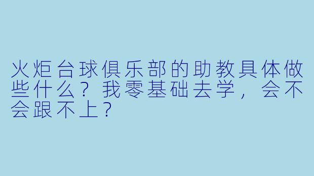 火炬台球俱乐部的助教具体做些什么?我零基础去学,会不会跟不上?