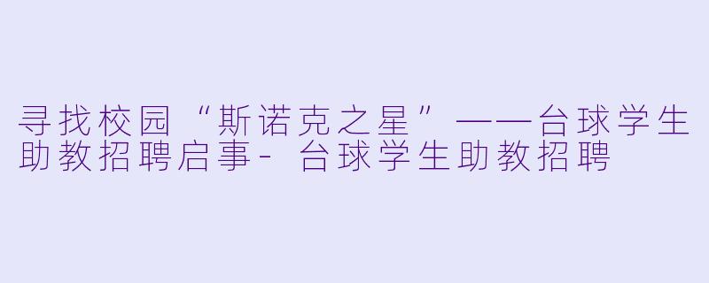 寻找校园“斯诺克之星”——台球学生助教招聘启事-台球学生助教招聘