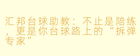 汇邦台球助教:不止是陪练,更是你台球路上的“拆弹专家”