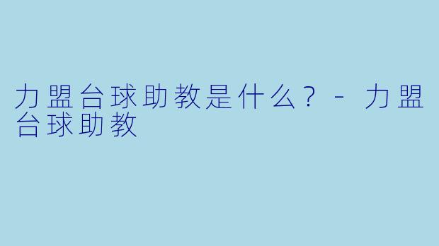 力盟台球助教是什么？-力盟台球助教