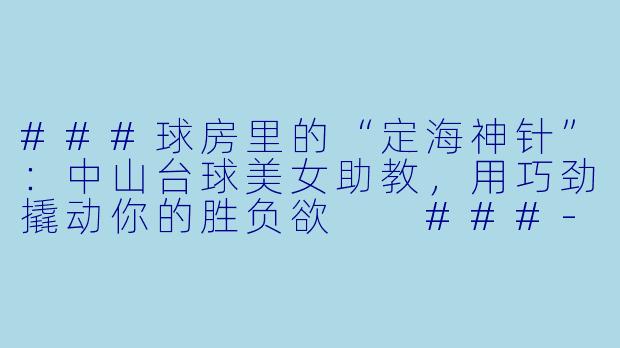 ###球房里的“定海神针”:中山台球美女助教,用巧劲撬动你的胜负欲
###-中山台球美女助教