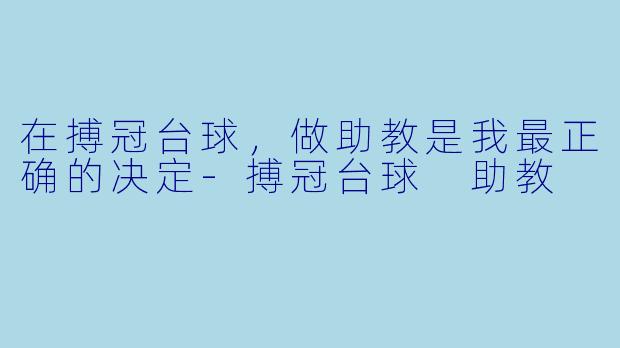 在搏冠台球，做助教是我最正确的决定-搏冠台球 助教