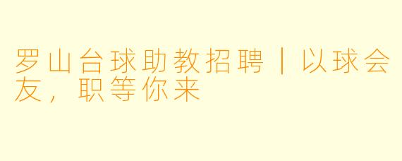 罗山台球助教招聘|以球会友,职等你来