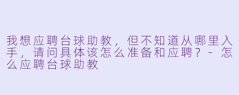 我想应聘台球助教,但不知道从哪里入手,请问具体该怎么准备和应聘?-怎么应聘台球助教