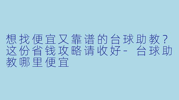 想找便宜又靠谱的台球助教?这份省钱攻略请收好-台球助教哪里便宜