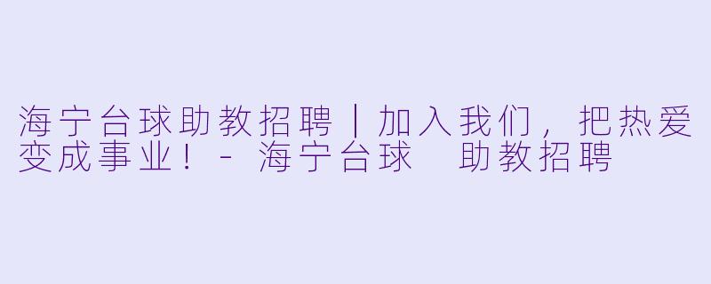 海宁台球助教招聘|加入我们,把热爱变成事业!-海宁台球 助教招聘