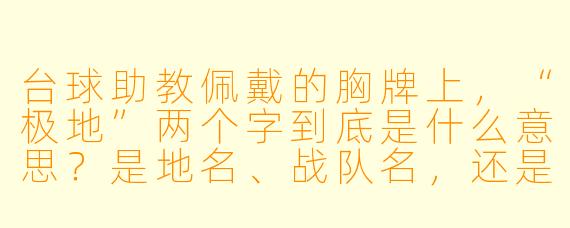 台球助教佩戴的胸牌上，“极地”两个字到底是什么意思？是地名、战队名，还是某种暗号？
