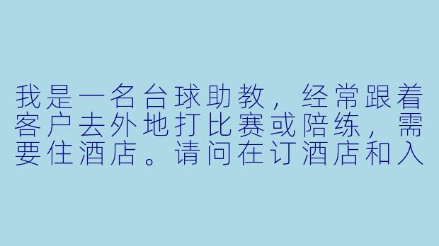 我是一名台球助教,经常跟着客户去外地打比赛或陪练,需要住酒店。请问在订酒店和入住时,有什么需要特别注意的地方吗?-台球助教住酒店