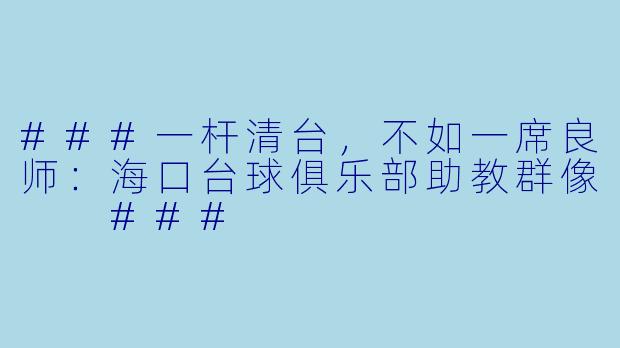 ###一杆清台，不如一席良师：海口台球俱乐部助教群像

###