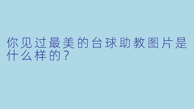 你见过最美的台球助教图片是什么样的?
