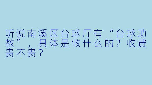 听说南溪区台球厅有“台球助教”，具体是做什么的？收费贵不贵？