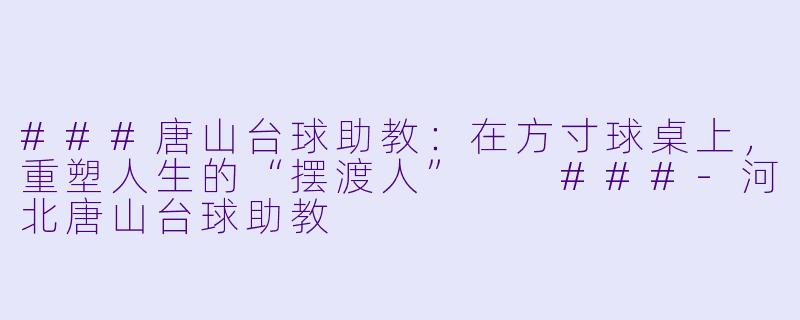 ###唐山台球助教：在方寸球桌上，重塑人生的“摆渡人”

###-河北唐山台球助教