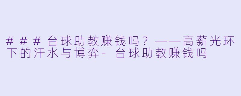 ###台球助教赚钱吗?——高薪光环下的汗水与博弈-台球助教赚钱吗