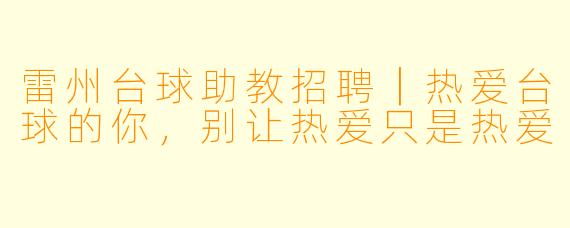 雷州台球助教招聘|热爱台球的你,别让热爱只是热爱