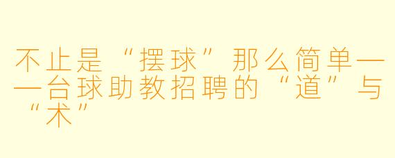 不止是“摆球”那么简单——台球助教招聘的“道”与“术”
