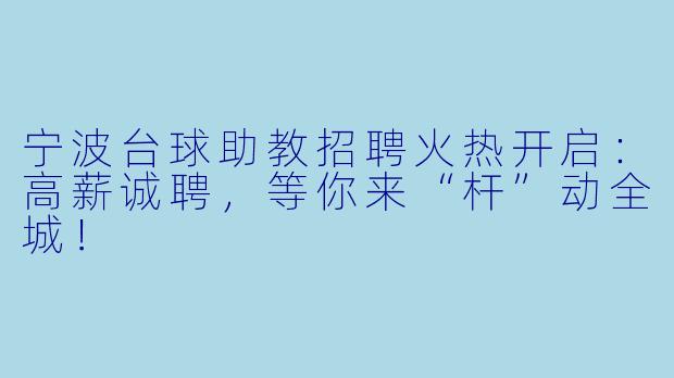 宁波台球助教招聘火热开启:高薪诚聘,等你来“杆”动全城!